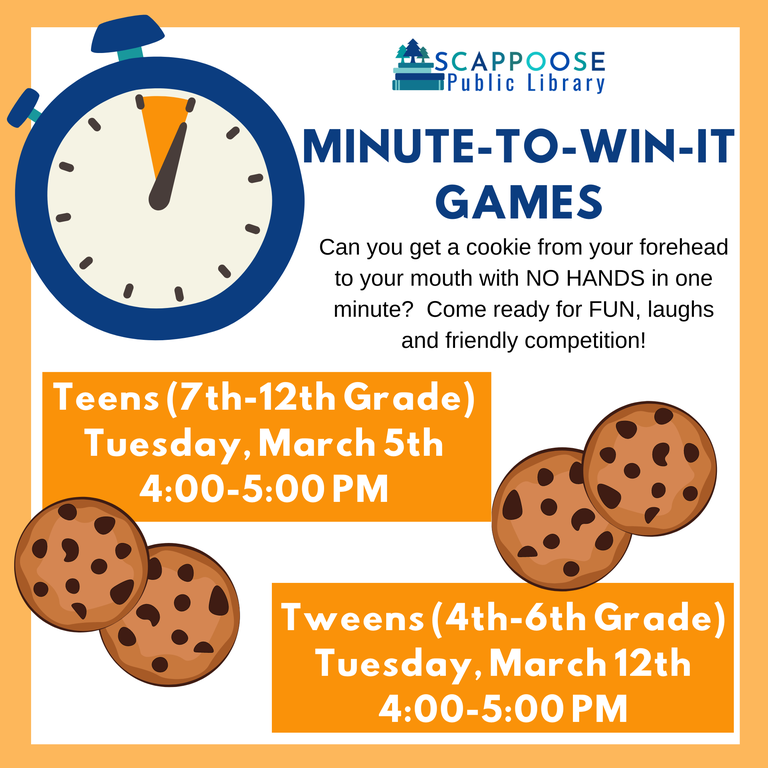 Scappoose Public Library Minute-To-Win-It Games. Can you get a cookie from your forehead to your mouth with NO HANDS in one minute? Come ready for FUN, laughs and friendly competition! Teens (7th–12th Grade) Tuesday, March 5th, 4:00–5:00 PM. Tweens (4th–6th Grade) Tuesday, March 12th, 4:00–5:00 PM.