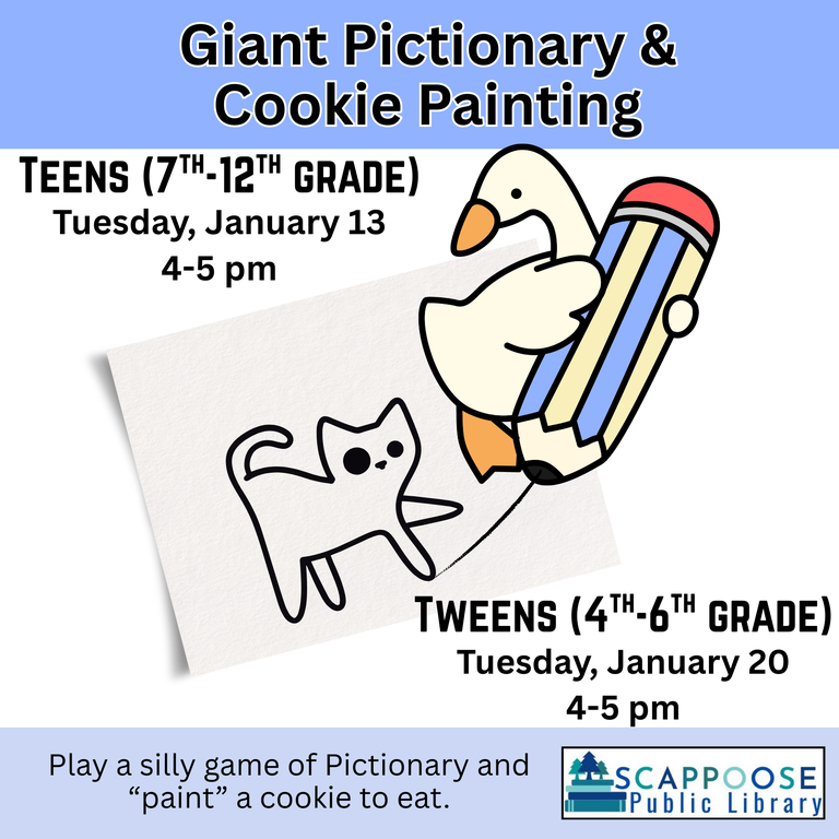 Giant Pictionary and Cookie Painting. Teens (7th–12th Grade): Tuesday, January 13, 4–5 PM. Tweens (4th–6th Grade): Tuesday, January 20, 4–5 PM. Play a silly game of Pictionary and "paint" a cookie to eat. Scappoose Public Library.