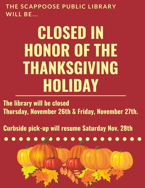 The Scappoose Public Library will be closed in honor of the Thanksgiving holiday. The library will be closed Thursday, November 26th and Friday, November 27th. Curbside pick-up will resume Saturday, November 28th.