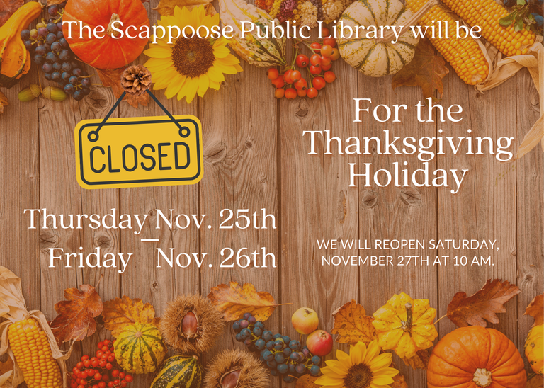 The Scappoose Public Library will be closed Thursday, November 25th – Friday, November 26th for the Thanksgiving Holiday. We will reopen Saturday, November 27th at 10 AM.