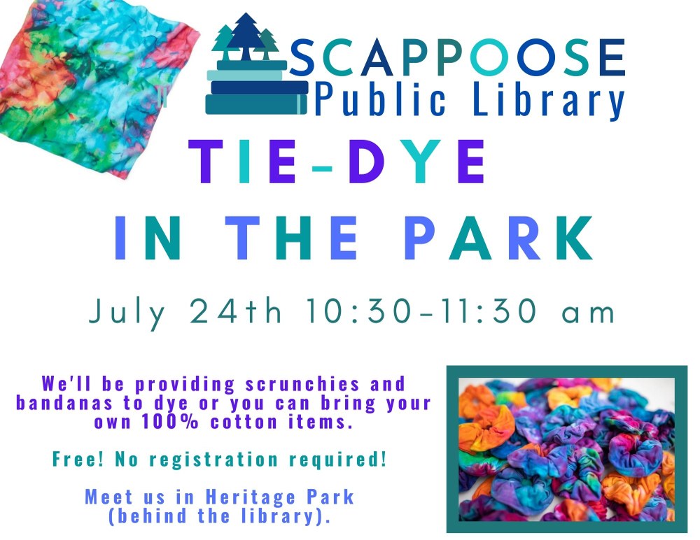 Tie-dye in the park.jpg Scappoose Public Library: Tie-Dye in the Park. July 24th 10:30-11:30 am. We'll be providing scrunchies and bandanas to dye or you can bring your own 100% cotton items. Free! No registration required! Meet us in Heritage Park (behind the library).