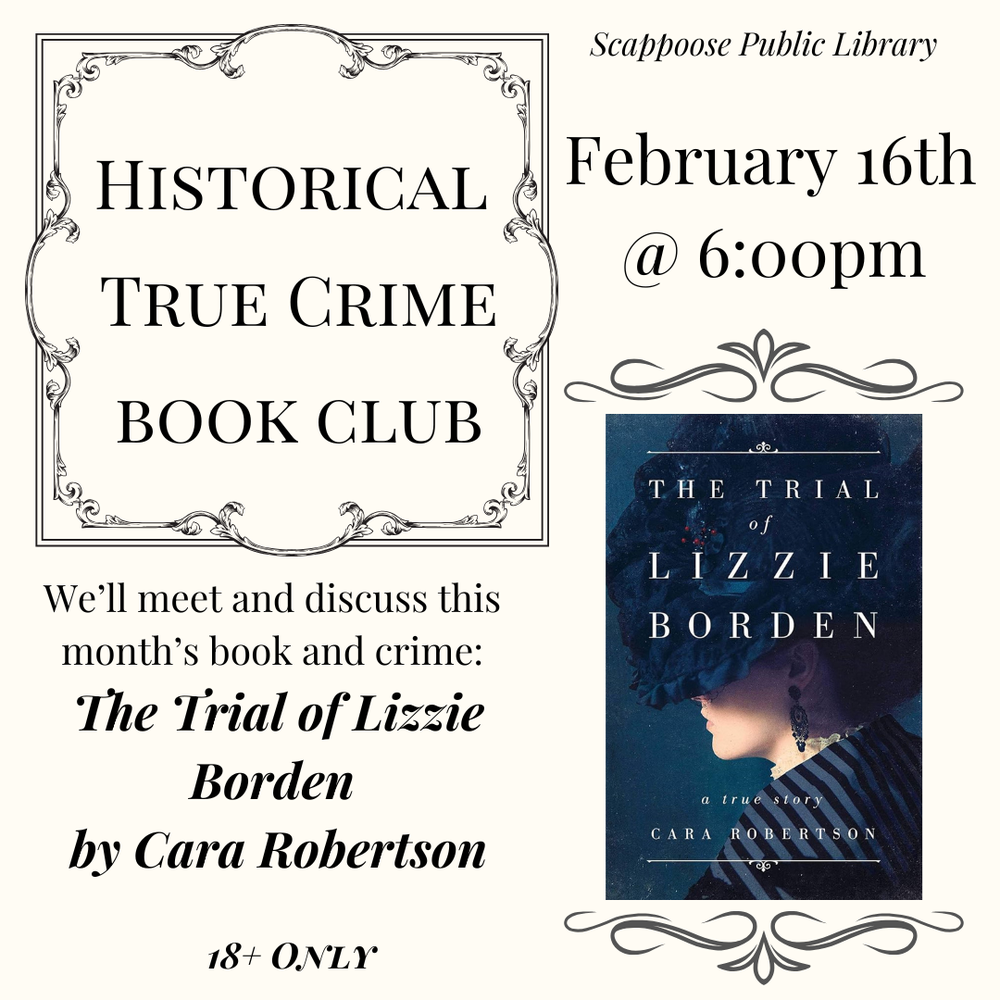 Scappoose Public Library Historical True Crime Book Club, February 16th at 6:00 PM. We'll meet and discuss this month's book and crime: The Trial of Lizzie Borden by Cara Robertson. 18+ only.