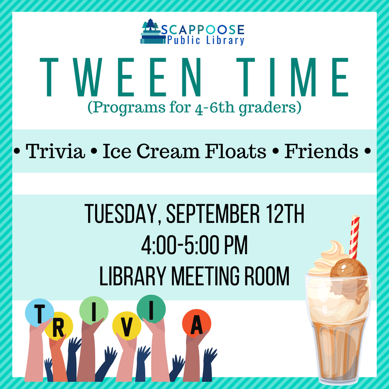 Scappoose Public Library Tween Time (programs for 4–6th graders). Trivia, Ice Cream Floats, Friends. Tuesday, September 12th, 4:00–5:00 PM, Library Meeting Room.