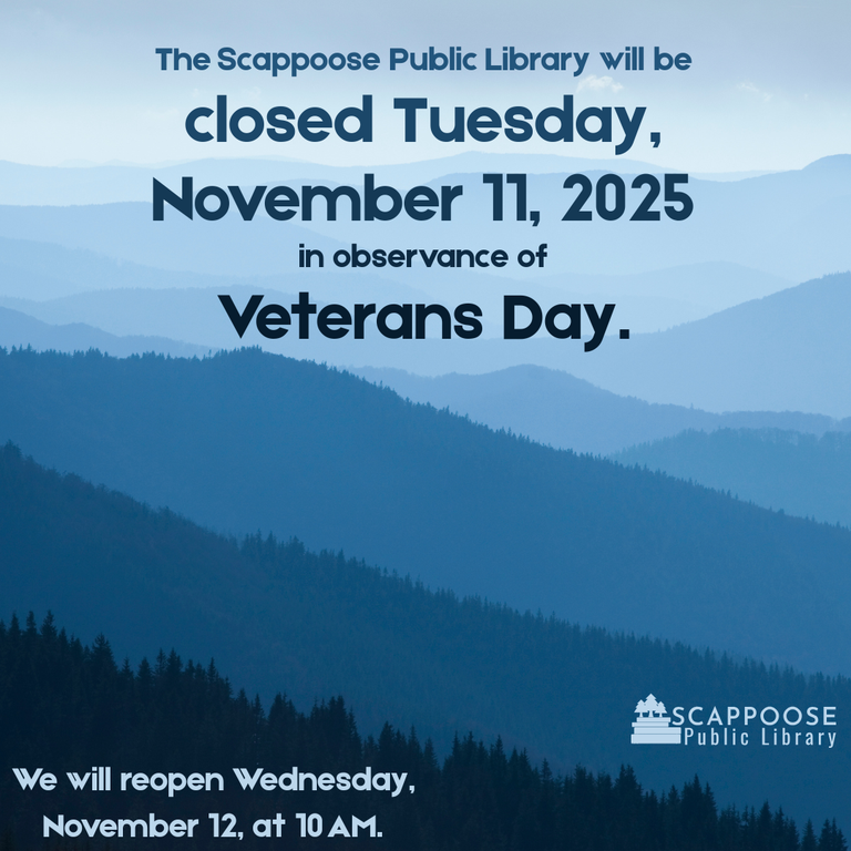Veterans Day 2025.png The Scappoose Public Library will be closed Tuesday, November 11, 2025 in observance of Veterans Day. We will reopen Wednesday, November 12, at 10 AM.