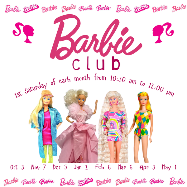 Barbie Club. 1st Saturday of each month from 10:30 AM to 12:00 PM. Oct 3. Nov 7. Dec 5. Jan 2. Feb 6. Mar 6. Apr 3. May 1.