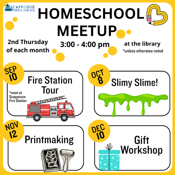 Scappoose Public Library Homeschool Meetup. 2nd Thursday of each month, 3:00–4:00 PM, at the library unless otherwise noted. Sep 10: Fire Station Tour, meet at the Scappoose Fire Station. Oct 8: Slimy Slime! Nov 12: Printmaking. Dec 10: Gift Workshop.