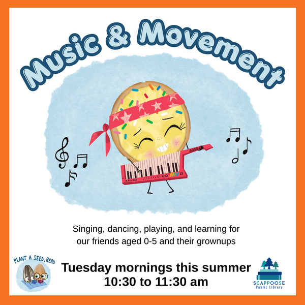 Music & Movement. Singing, dancing, playing, and learning for our friends aged 0–5 and their grownups. Tuesday mornings this summer, 10:30 to 11:30 AM. Plant A Seed, Read. Scappoose Public Library.
