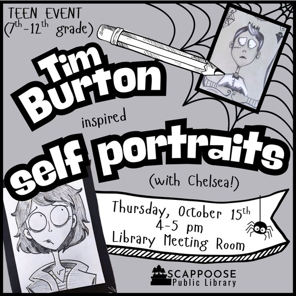 Teen Event (7th–12th grade). Tim Burton Inspired Self Portraits (with Chelsea!). Thursday, October 15th, 4–5 PM, Library Meeting Room. Scappoose Public Library. Two example portraits feature black and white illustrations of people with large eyes and skinny necks.