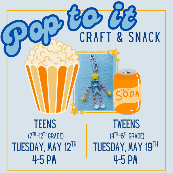 Pop To It: Craft & Snack.  Flyer features clip art of a bucket of popcorn and can of soda pop, as well as a photo of a keychain of a stick figure whose body is the tab from a can, and whose limbs are beads strung on wires. Teens (7th–12th Grade): Tuesday, May 12th, 4–5 PM. Tweens (4th–6th Grade): Tuesday, May 19th, 4–5 PM.