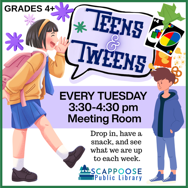 Teens & Tweens Fall 2026.png Grades 4+. Teens & Tweens. Every Tuesday, 3:30–4:30 PM, Meeting Room. Drop in, have a snack, and see what we are up to each week. Scappoose Public Library.