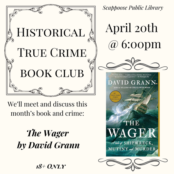 True Crime BC Meeting 202604.png Historical True Crime Book Club. We'll meet and discuss this month's book and crime: The Wager by David Grann. 18+ only. Scappoose Public Library, April 20th at 6:00 PM.